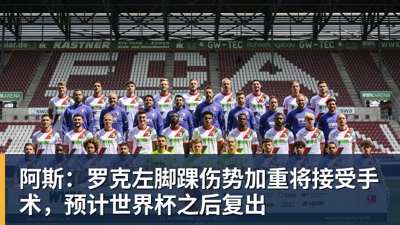 阿斯：罗克左脚踝伤势加重将接受手术，预计世界杯之后复出