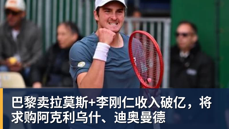 巴黎卖拉莫斯+李刚仁收入破亿，将求购阿克利乌什、迪奥曼德