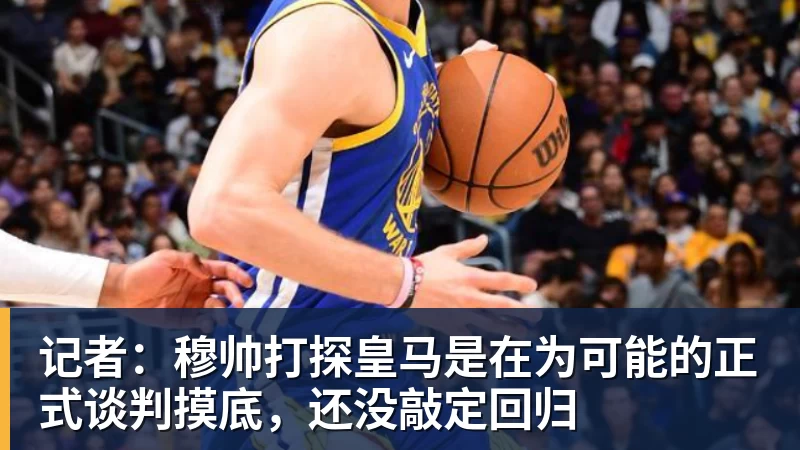 记者：穆帅打探皇马是在为可能的正式谈判摸底，还没敲定回归