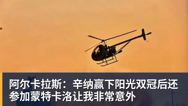 阿尔卡拉斯：辛纳赢下阳光双冠后还参加蒙特卡洛让我非常意外