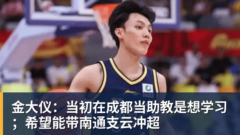 金大仪：当初在成都当助教是想学习；希望能带南通支云冲超