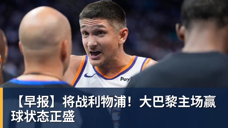 【早报】将战利物浦！大巴黎主场赢球状态正盛