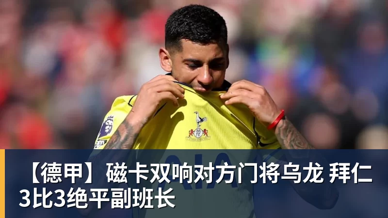 【德甲】磁卡双响对方门将乌龙 拜仁3比3绝平副班长