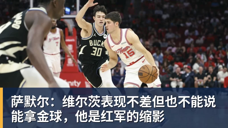 萨默尔：维尔茨表现不差但也不能说能拿金球，他是红军的缩影
