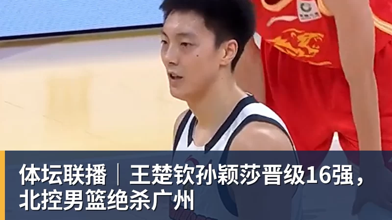 体坛联播｜王楚钦孙颖莎晋级16强，北控男篮绝杀广州