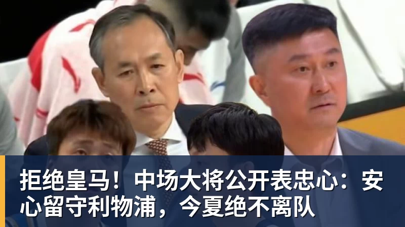 拒绝皇马！中场大将公开表忠心：安心留守利物浦，今夏绝不离队