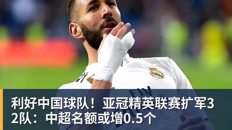 利好中国球队！亚冠精英联赛扩军32队：中超名额或增0.5个