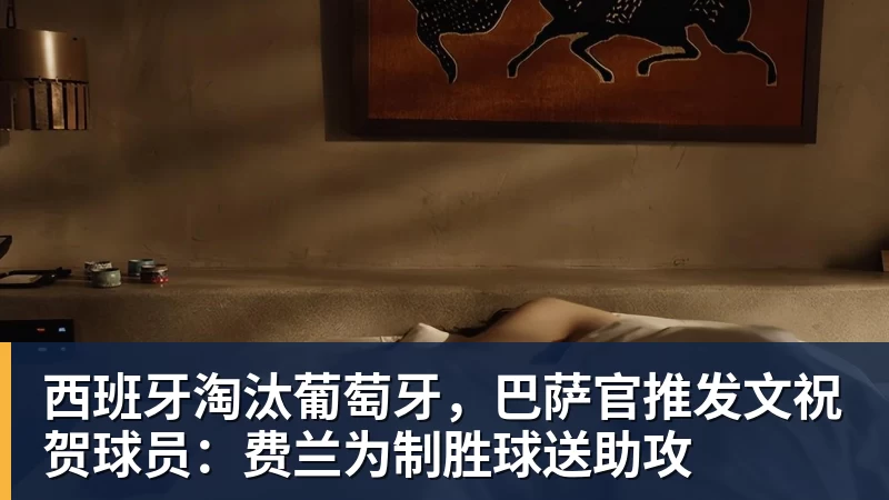 西班牙淘汰葡萄牙，巴萨官推发文祝贺球员：费兰为制胜球送助攻