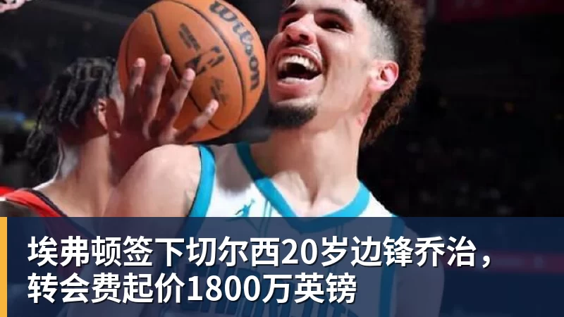 埃弗顿签下切尔西20岁边锋乔治，转会费起价1800万英镑
