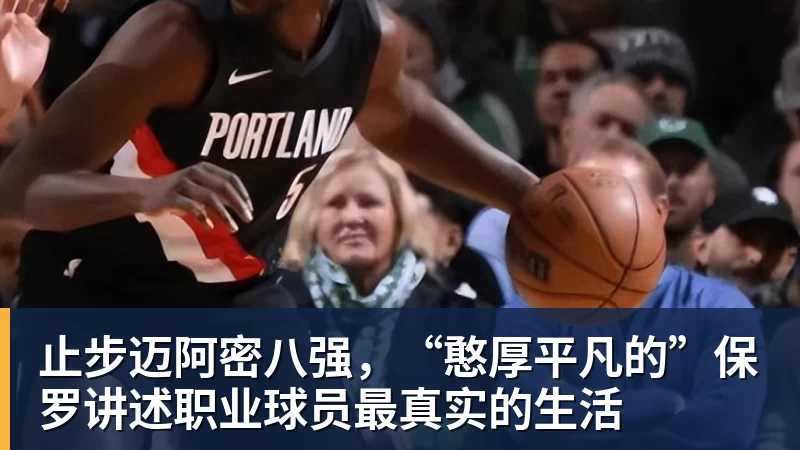 止步迈阿密八强，“憨厚平凡的”保罗讲述职业球员最真实的生活