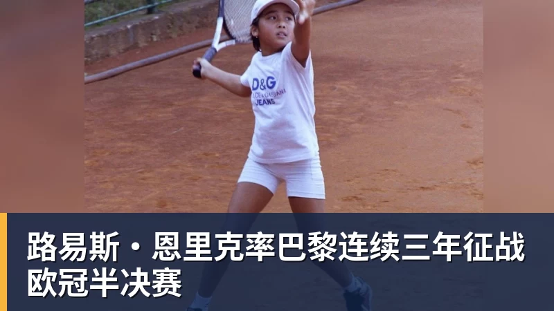 路易斯·恩里克率巴黎连续三年征战欧冠半决赛