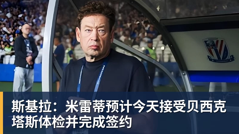 斯基拉：米雷蒂预计今天接受贝西克塔斯体检并完成签约