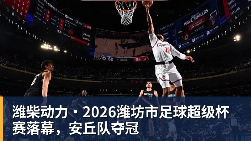 潍柴动力·2026潍坊市足球超级杯赛落幕，安丘队夺冠