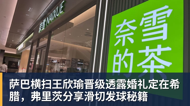萨巴横扫王欣瑜晋级透露婚礼定在希腊，弗里茨分享滑切发球秘籍