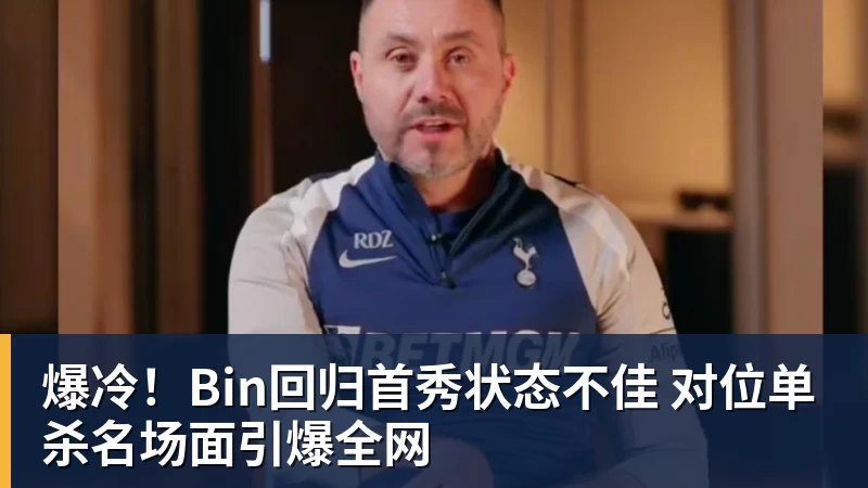 爆冷！Bin回归首秀状态不佳 对位单杀名场面引爆全网