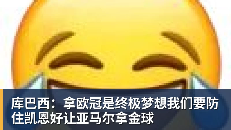 库巴西：拿欧冠是终极梦想我们要防住凯恩好让亚马尔拿金球