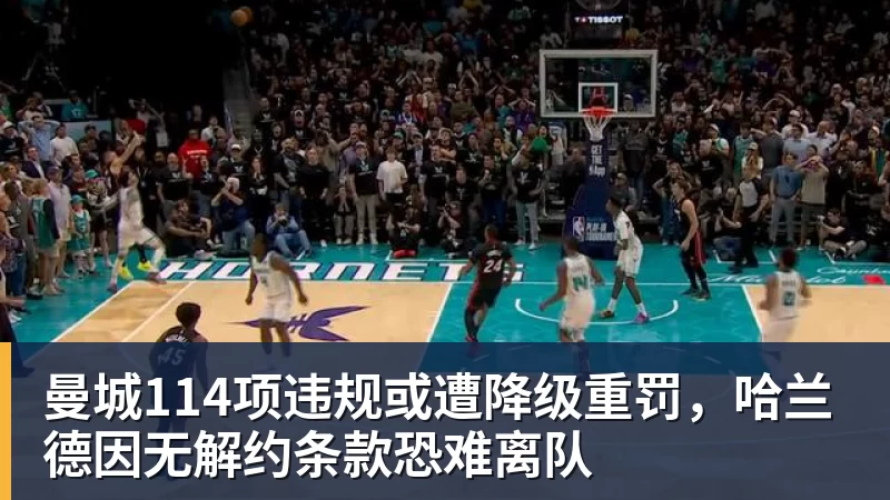 曼城114项违规或遭降级重罚，哈兰德因无解约条款恐难离队