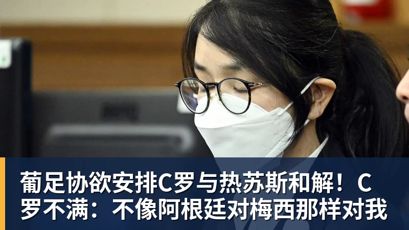 葡足协欲安排C罗与热苏斯和解！C罗不满：不像阿根廷对梅西那样对我