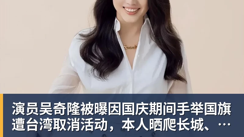 演员吴奇隆被曝因国庆期间手举国旗遭台湾取消活动，本人晒爬长城、游览北京天坛视频，坚持称“我们国家”“不赚钱也是这个立场”