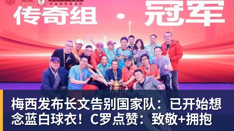 梅西发布长文告别国家队：已开始想念蓝白球衣！C罗点赞：致敬+拥抱