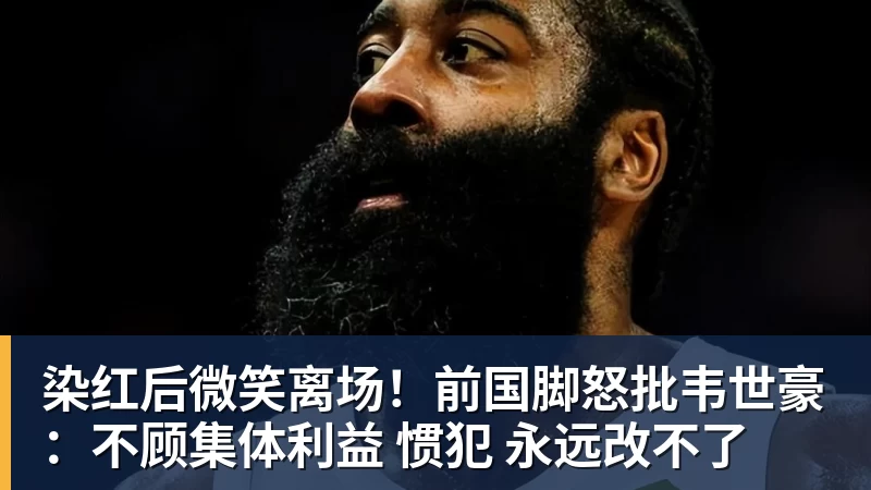 染红后微笑离场！前国脚怒批韦世豪：不顾集体利益 惯犯 永远改不了