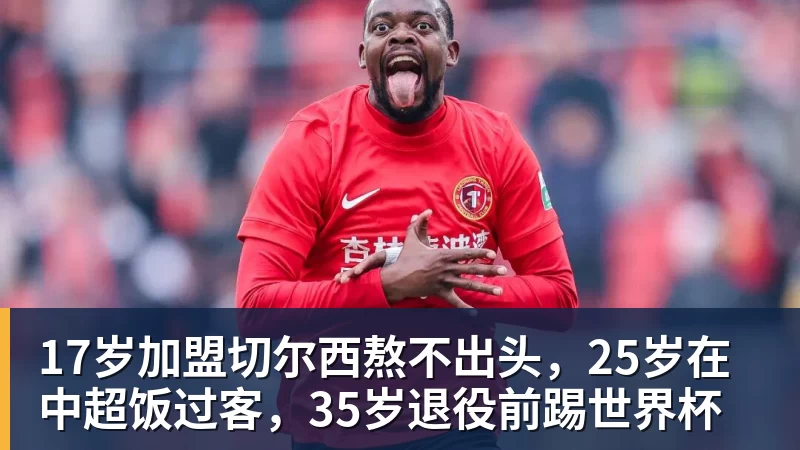 17岁加盟切尔西熬不出头，25岁在中超饭过客，35岁退役前踢世界杯