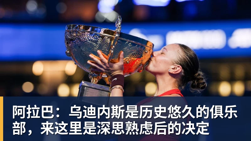 阿拉巴：乌迪内斯是历史悠久的俱乐部，来这里是深思熟虑后的决定