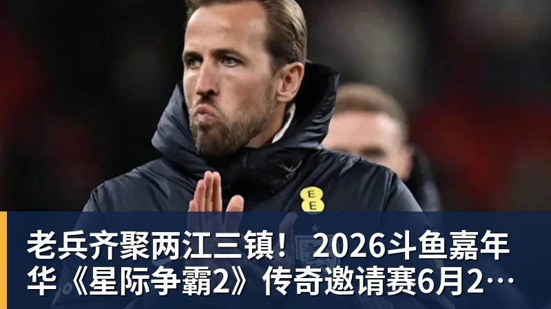 老兵齐聚两江三镇！ 2026斗鱼嘉年华《星际争霸2》传奇邀请赛6月25日燃爆开战