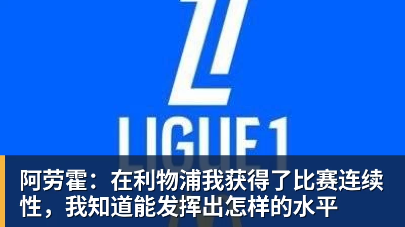 阿劳霍：在利物浦我获得了比赛连续性，我知道能发挥出怎样的水平