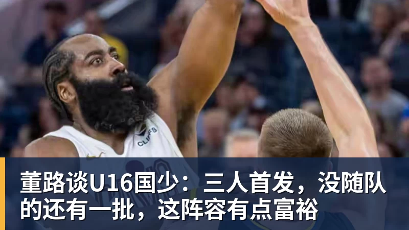 董路谈U16国少：三人首发，没随队的还有一批，这阵容有点富裕