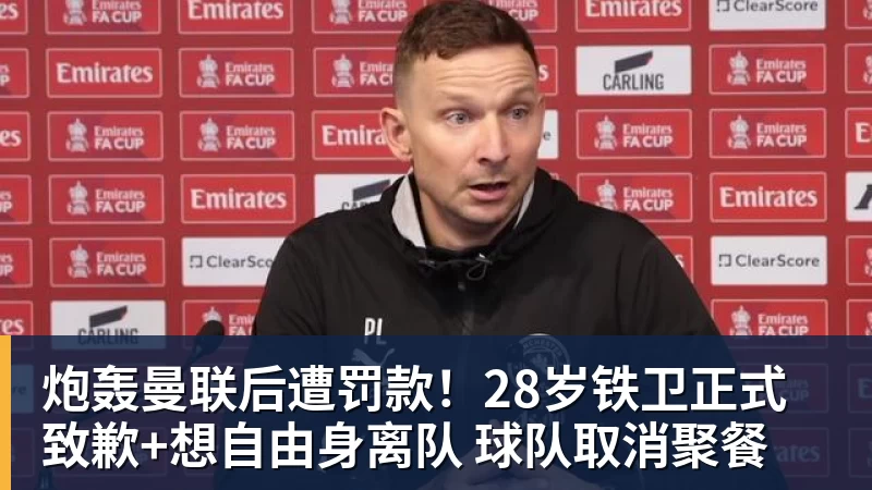 炮轰曼联后遭罚款！28岁铁卫正式致歉+想自由身离队 球队取消聚餐