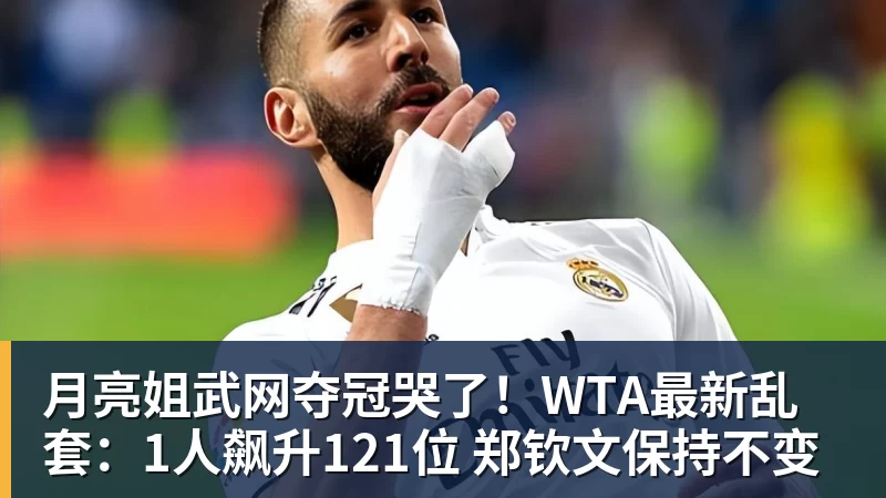 月亮姐武网夺冠哭了！WTA最新乱套：1人飙升121位 郑钦文保持不变