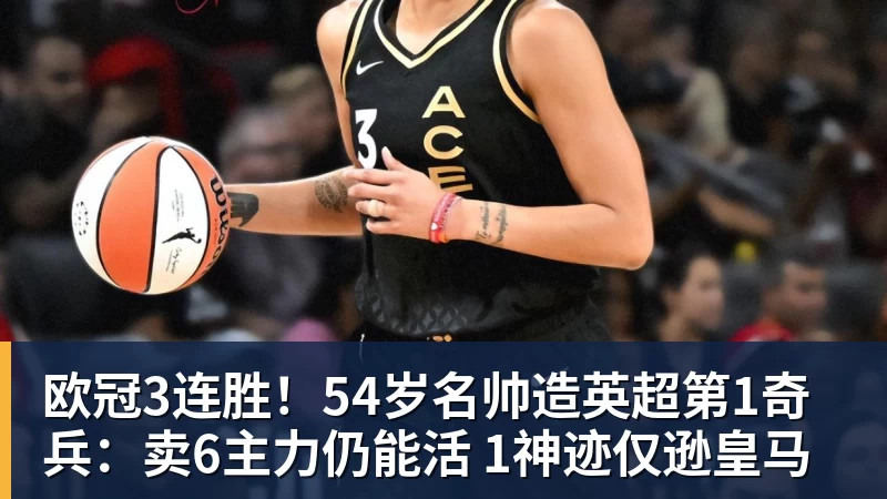 欧冠3连胜！54岁名帅造英超第1奇兵：卖6主力仍能活 1神迹仅逊皇马