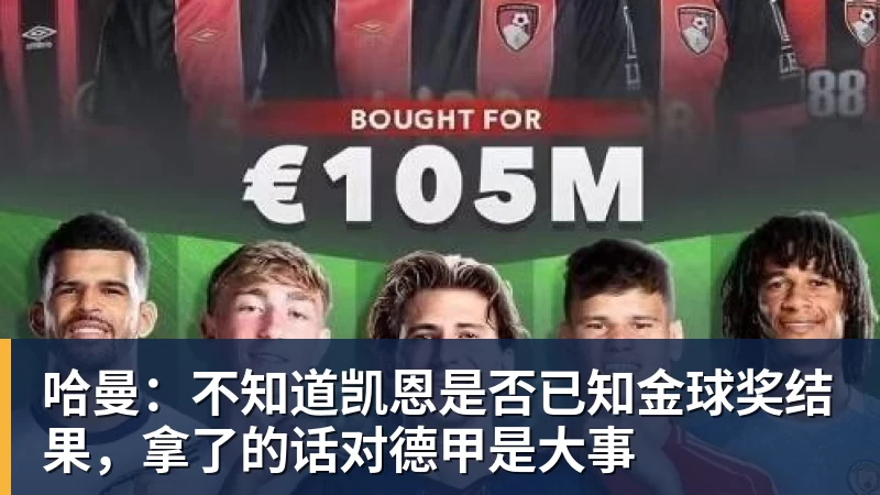 哈曼：不知道凯恩是否已知金球奖结果，拿了的话对德甲是大事