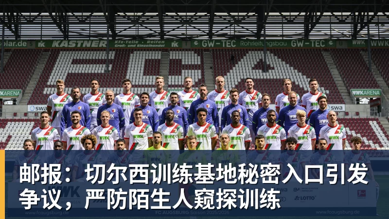 邮报：切尔西训练基地秘密入口引发争议，严防陌生人窥探训练